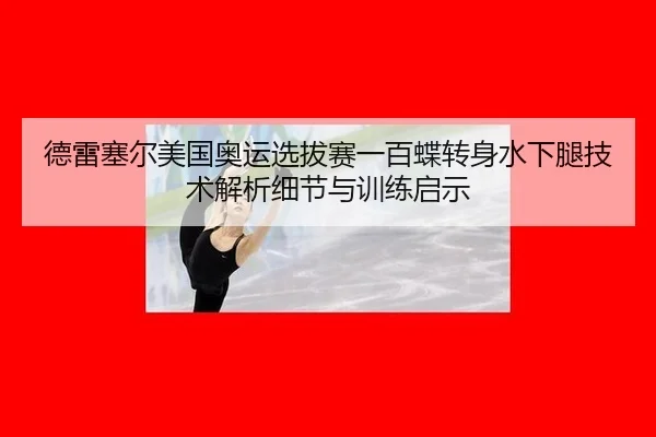 德雷塞尔美国奥运选拔赛一百蝶转身水下腿技术解析细节与训练启示
